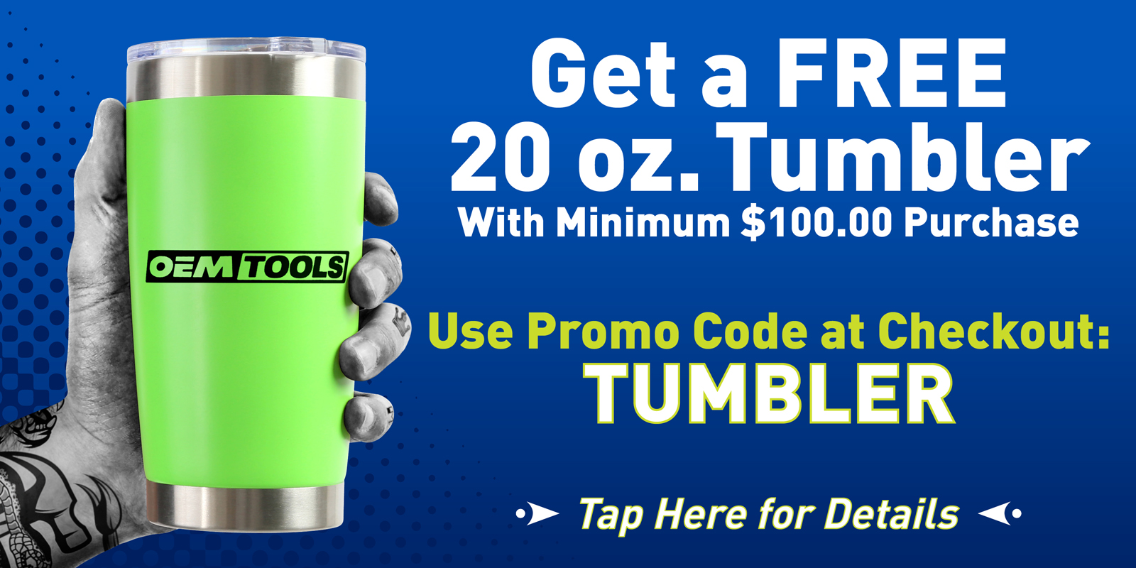 Free 20 OZ. Tumbler with $100 purchase